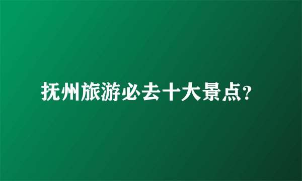 抚州旅游必去十大景点？