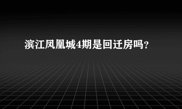 滨江凤凰城4期是回迁房吗？