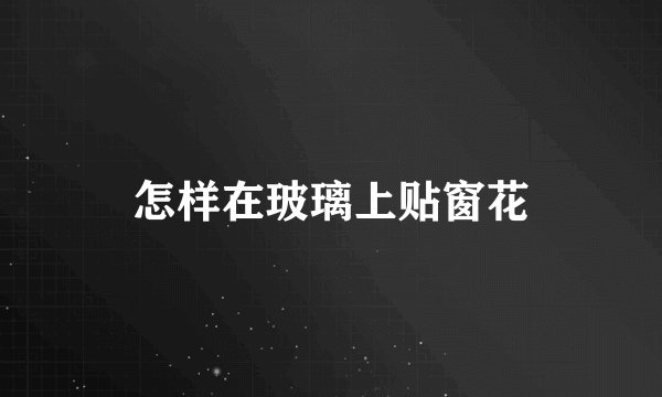 怎样在玻璃上贴窗花