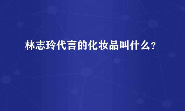 林志玲代言的化妆品叫什么？