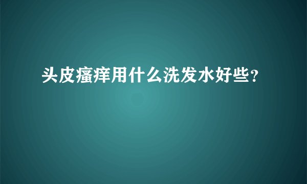 头皮瘙痒用什么洗发水好些？