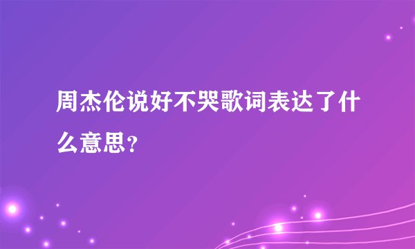 周杰伦说好不哭歌词表达了什么意思？