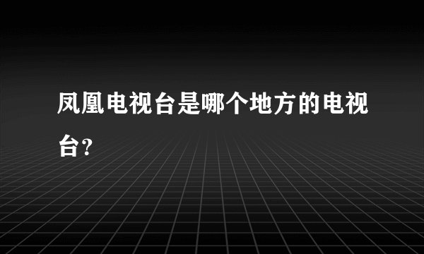 凤凰电视台是哪个地方的电视台？