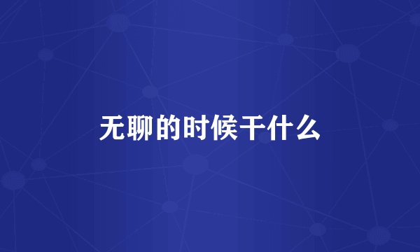 无聊的时候干什么
