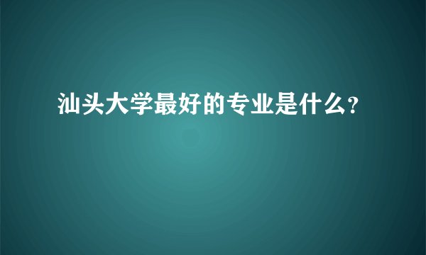 汕头大学最好的专业是什么？