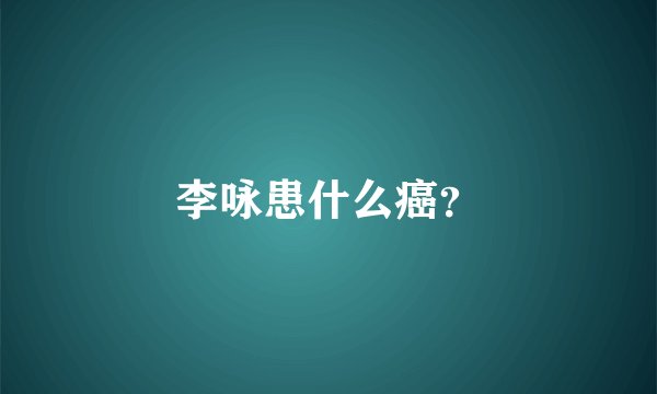 李咏患什么癌？