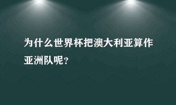 为什么世界杯把澳大利亚算作亚洲队呢？