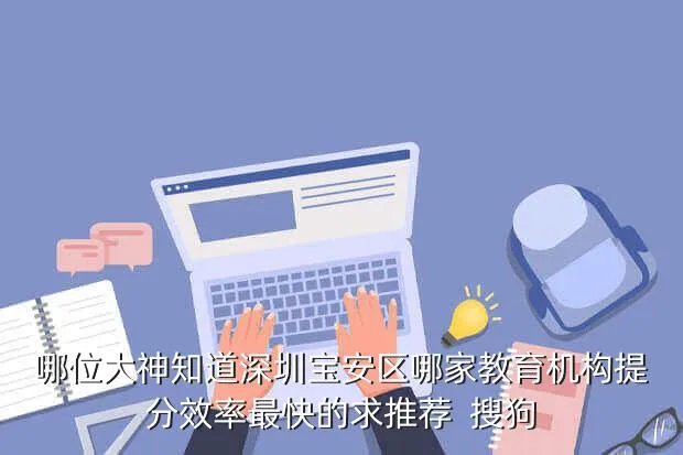 宝安基础教育科，哪位大神知道深圳宝安区哪家教育机构提分效率最快的求推荐  搜狗