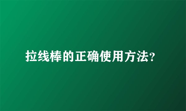 拉线棒的正确使用方法？