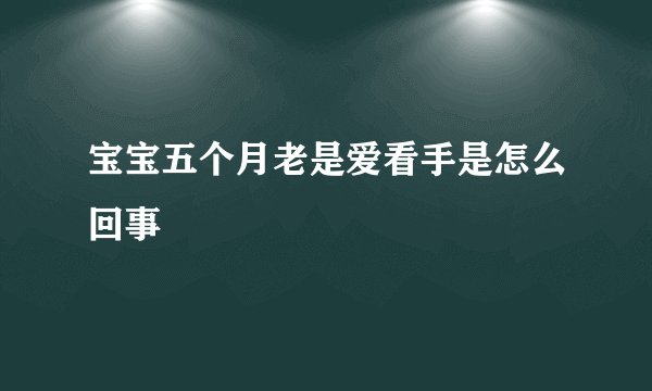 宝宝五个月老是爱看手是怎么回事