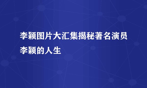 李颖图片大汇集揭秘著名演员李颖的人生