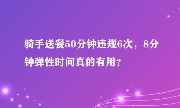 骑手送餐50分钟违规6次,8分钟弹性时间真的有用?