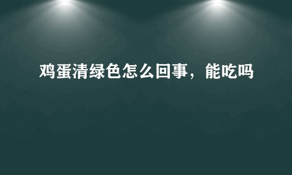 鸡蛋清绿色怎么回事，能吃吗