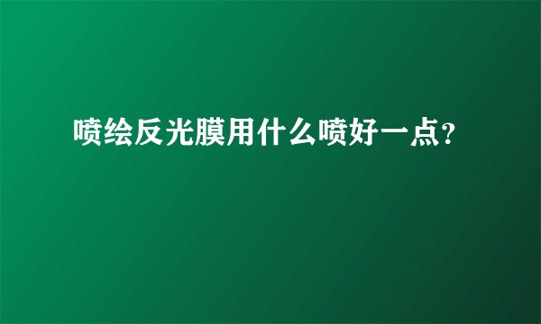 喷绘反光膜用什么喷好一点？