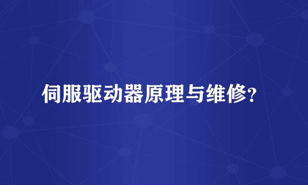 伺服驱动器原理与维修？