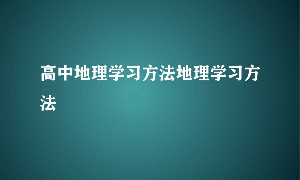 高中地理学习方法地理学习方法