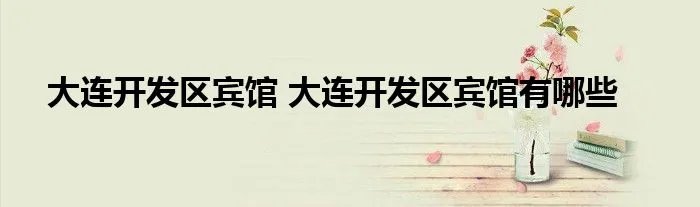 大连开发区宾馆 大连开发区宾馆有哪些