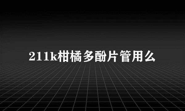 211k柑橘多酚片管用么