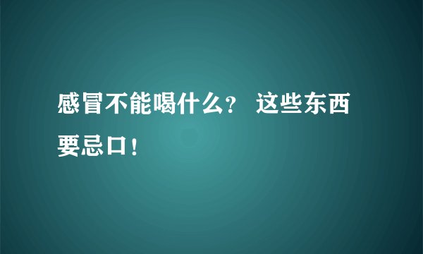 感冒不能喝什么？ 这些东西要忌口！