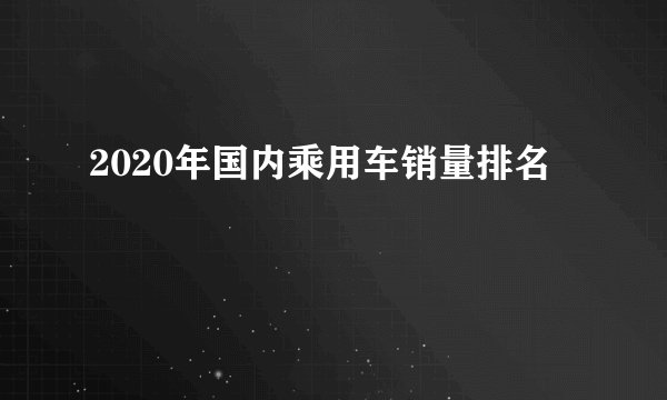 2020年国内乘用车销量排名