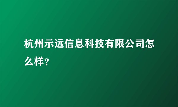 杭州示远信息科技有限公司怎么样？