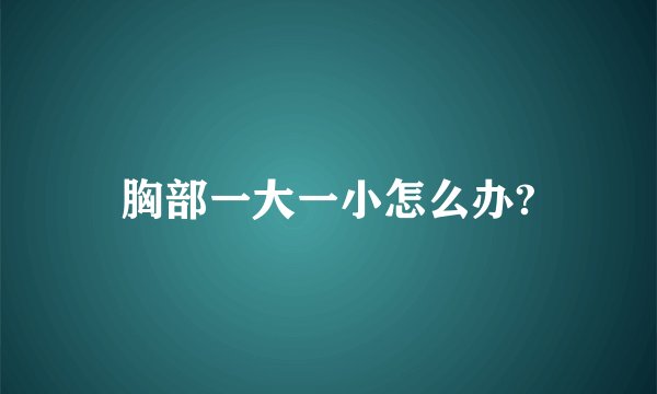 胸部一大一小怎么办?
