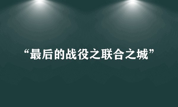 “最后的战役之联合之城”