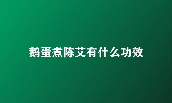 鹅蛋煮陈艾有什么功效