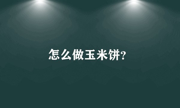 怎么做玉米饼？