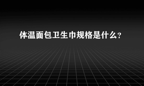 体温面包卫生巾规格是什么？