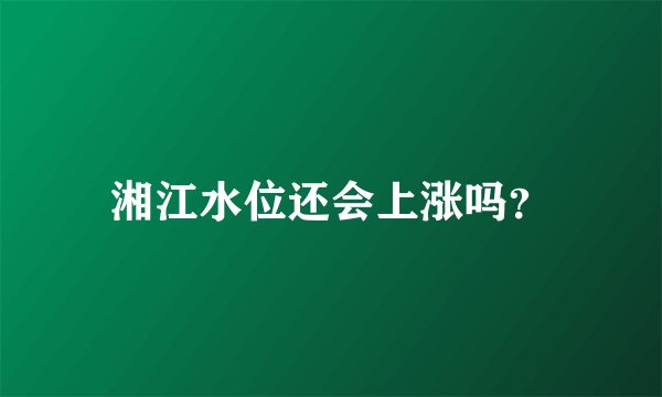 湘江水位还会上涨吗？