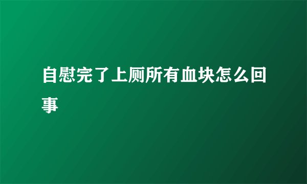 自慰完了上厕所有血块怎么回事