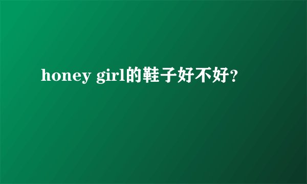 honey girl的鞋子好不好?