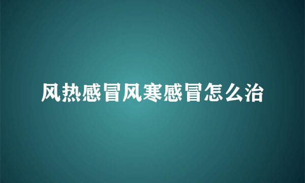 风热感冒风寒感冒怎么治