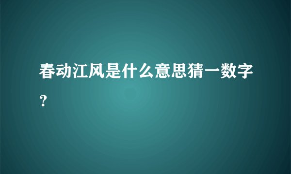 春动江风是什么意思猜一数字？