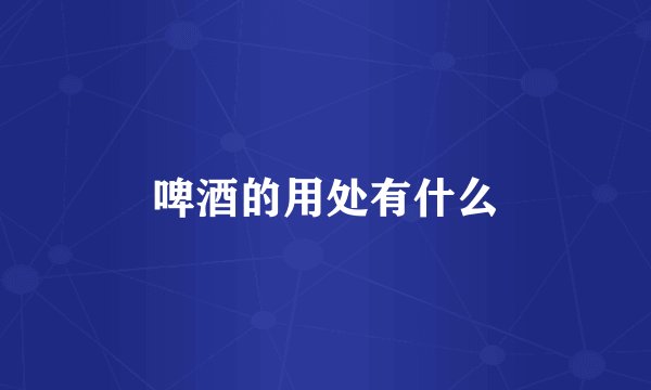 啤酒的用处有什么