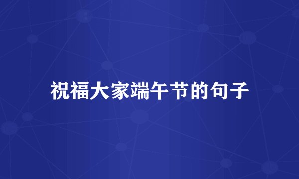 祝福大家端午节的句子