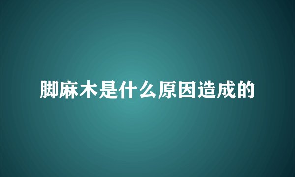 脚麻木是什么原因造成的