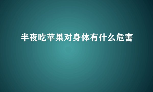 半夜吃苹果对身体有什么危害