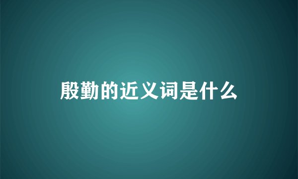 殷勤的近义词是什么