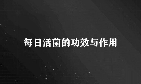 每日活菌的功效与作用