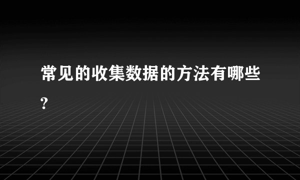 常见的收集数据的方法有哪些?