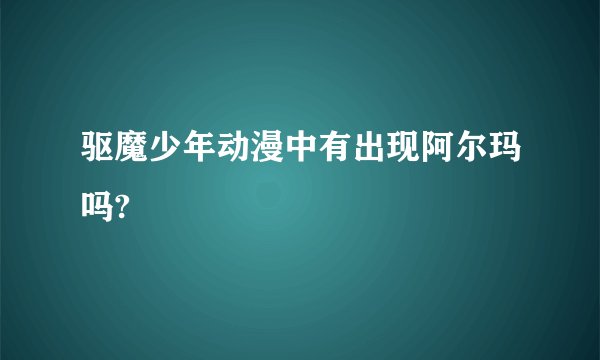 驱魔少年动漫中有出现阿尔玛吗?