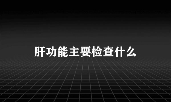 肝功能主要检查什么