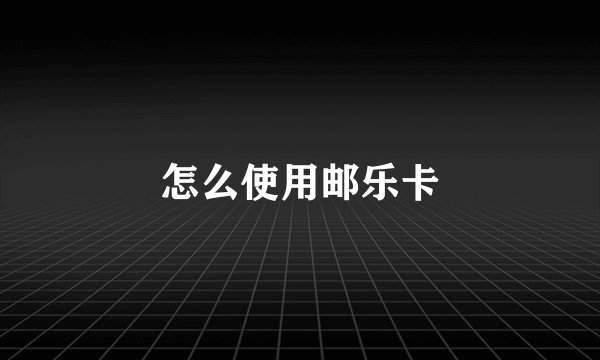怎么使用邮乐卡