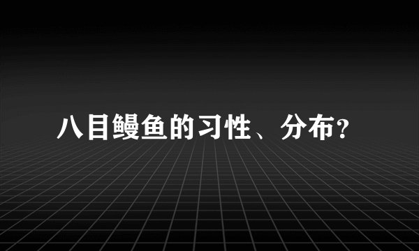 八目鳗鱼的习性、分布？