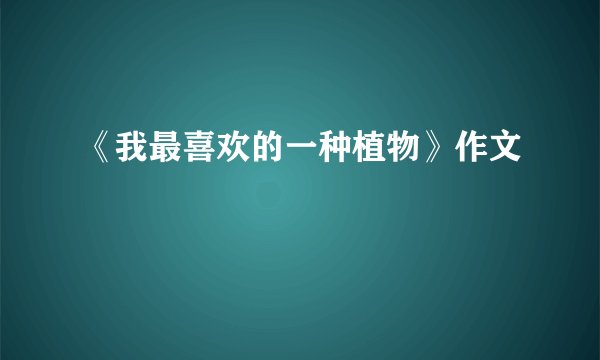 《我最喜欢的一种植物》作文