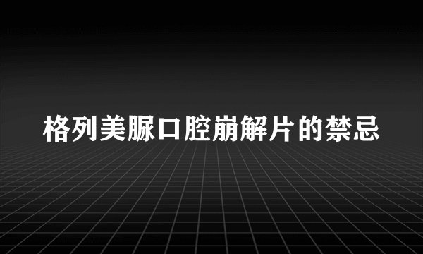 格列美脲口腔崩解片的禁忌