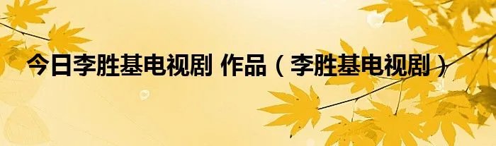 今日李胜基电视剧 作品(李胜基电视剧)