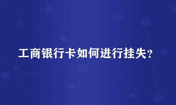 工商银行卡如何进行挂失？